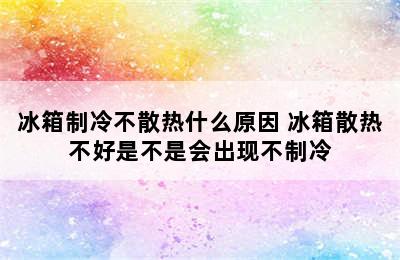 冰箱制冷不散热什么原因 冰箱散热不好是不是会出现不制冷